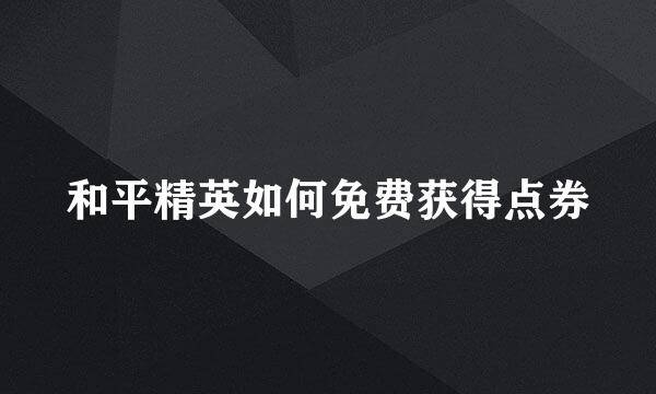 和平精英如何免费获得点券