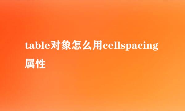 table对象怎么用cellspacing属性