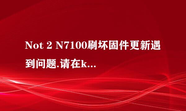 Not 2 N7100刷坏固件更新遇到问题.请在kies教程
