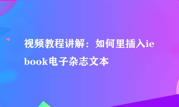 视频教程讲解：如何里插入iebook电子杂志文本