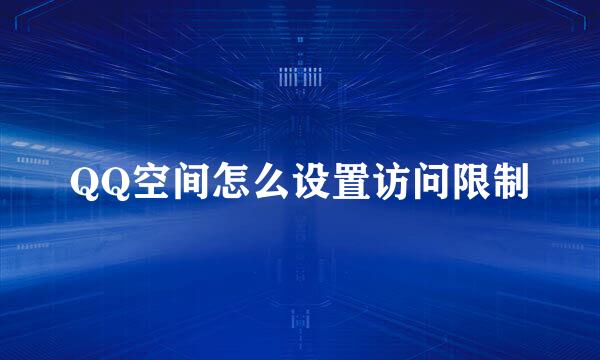 QQ空间怎么设置访问限制
