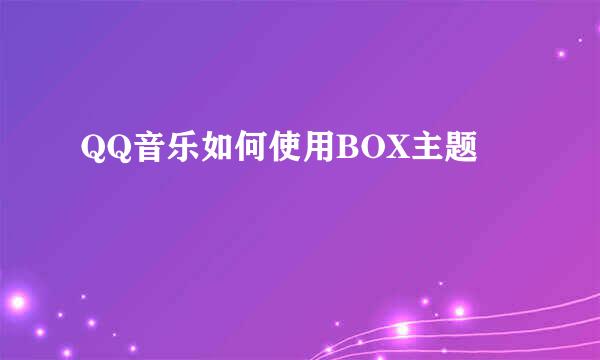 QQ音乐如何使用BOX主题