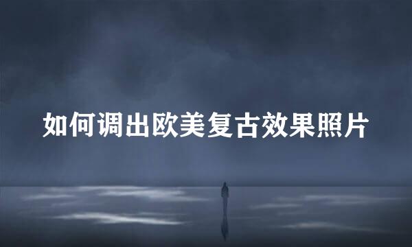 如何调出欧美复古效果照片