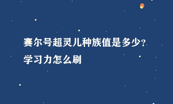 赛尔号超灵儿种族值是多少？学习力怎么刷