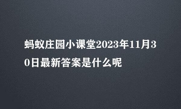 蚂蚁庄园小课堂2023年11月30日最新答案是什么呢