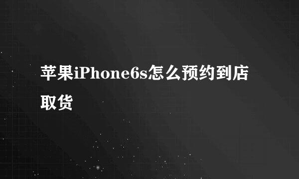 苹果iPhone6s怎么预约到店取货