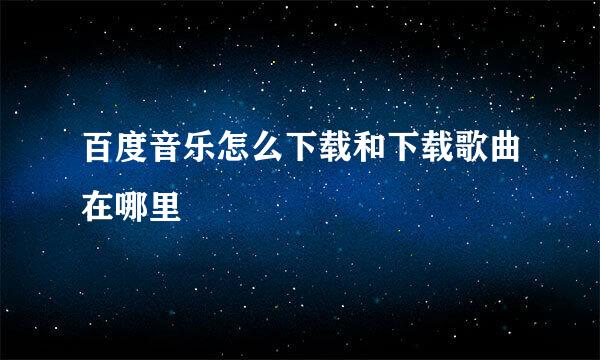 百度音乐怎么下载和下载歌曲在哪里