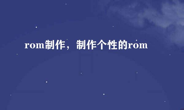 rom制作，制作个性的rom