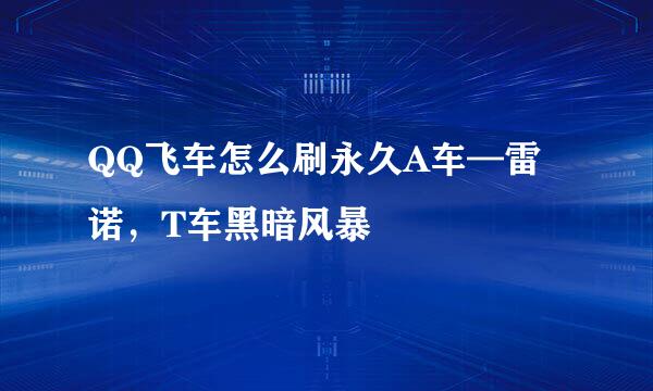 QQ飞车怎么刷永久A车—雷诺，T车黑暗风暴