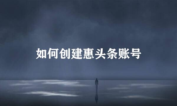 如何创建惠头条账号