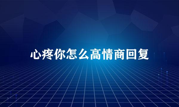心疼你怎么高情商回复