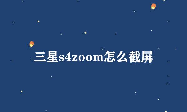 三星s4zoom怎么截屏