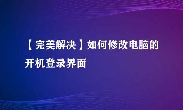 【完美解决】如何修改电脑的开机登录界面