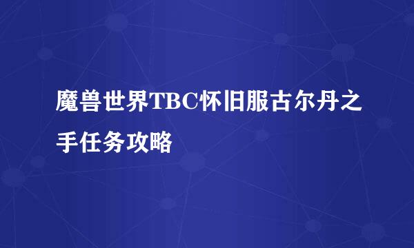 魔兽世界TBC怀旧服古尔丹之手任务攻略