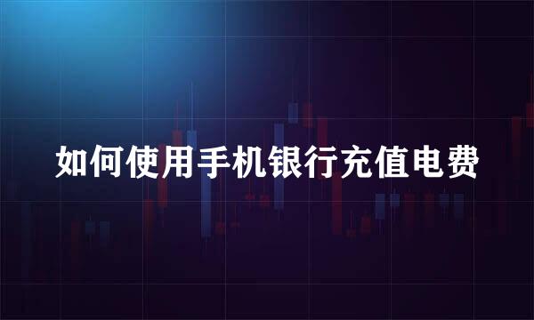 如何使用手机银行充值电费