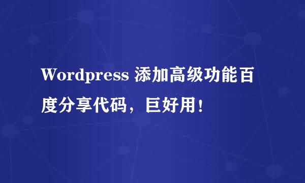 Wordpress 添加高级功能百度分享代码，巨好用！