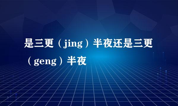 是三更(jing)半夜还是三更(geng)半夜