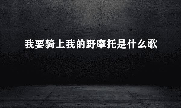 我要骑上我的野摩托是什么歌