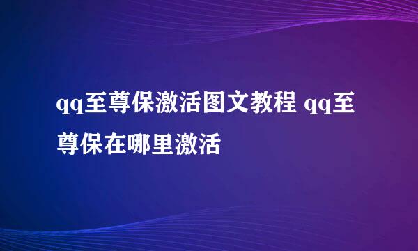 qq至尊保激活图文教程 qq至尊保在哪里激活
