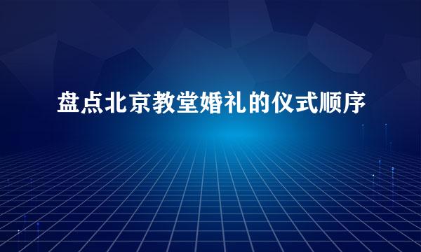 盘点北京教堂婚礼的仪式顺序