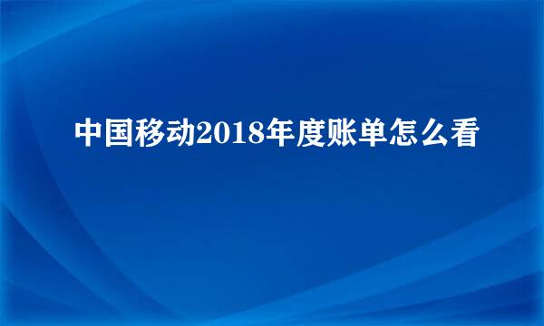 中国移动2018年度账单怎么看