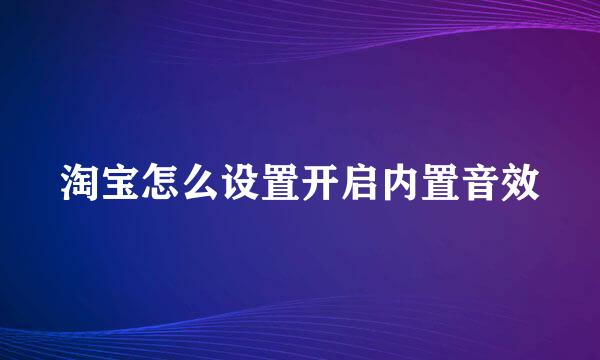 淘宝怎么设置开启内置音效