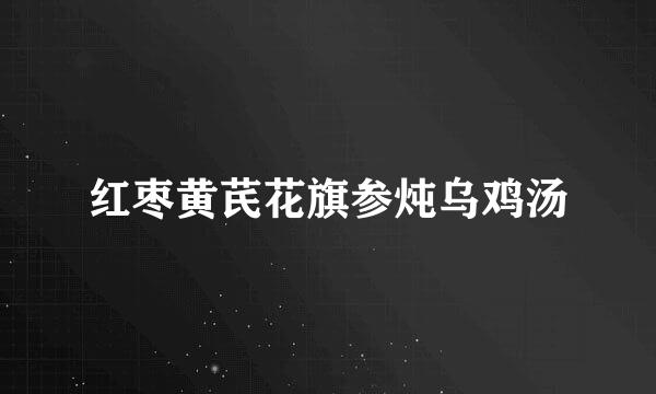 红枣黄芪花旗参炖乌鸡汤
