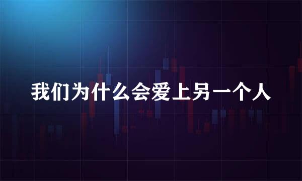 我们为什么会爱上另一个人