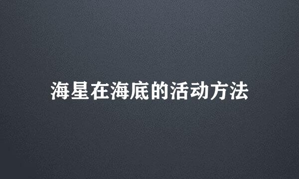 海星在海底的活动方法