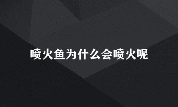 喷火鱼为什么会喷火呢