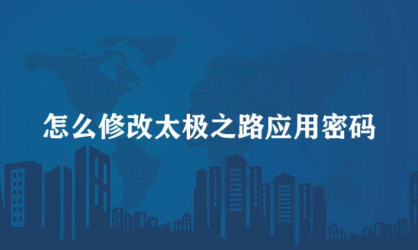 怎么修改太极之路应用密码