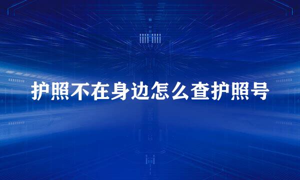护照不在身边怎么查护照号