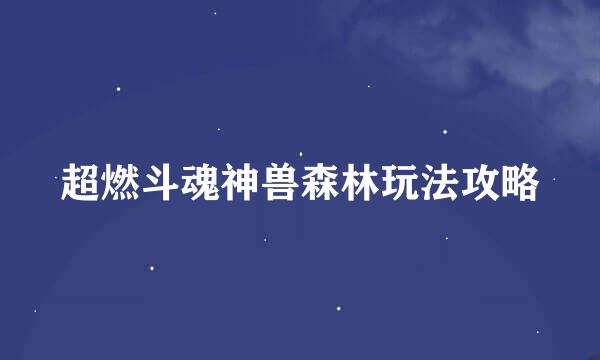 超燃斗魂神兽森林玩法攻略