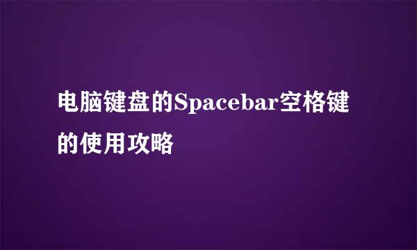 电脑键盘的Spacebar空格键的使用攻略