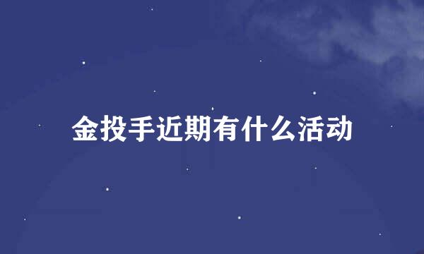 金投手近期有什么活动