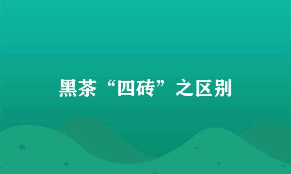 黑茶“四砖”之区别