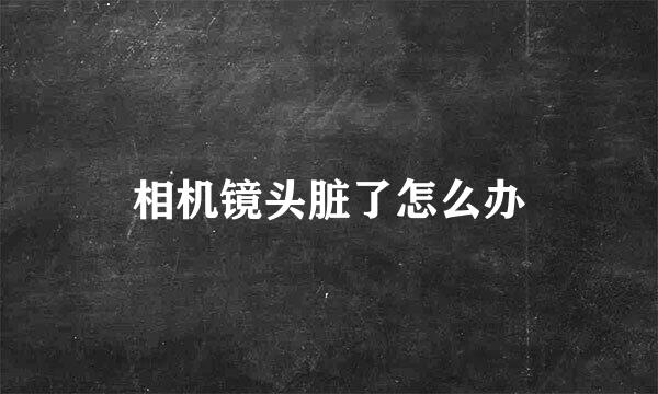 相机镜头脏了怎么办