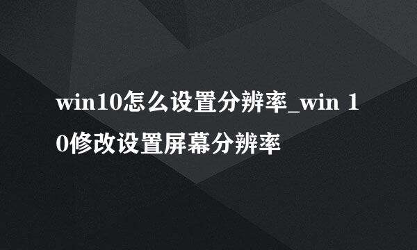 win10怎么设置分辨率_win 10修改设置屏幕分辨率