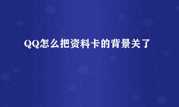 QQ怎么把资料卡的背景关了