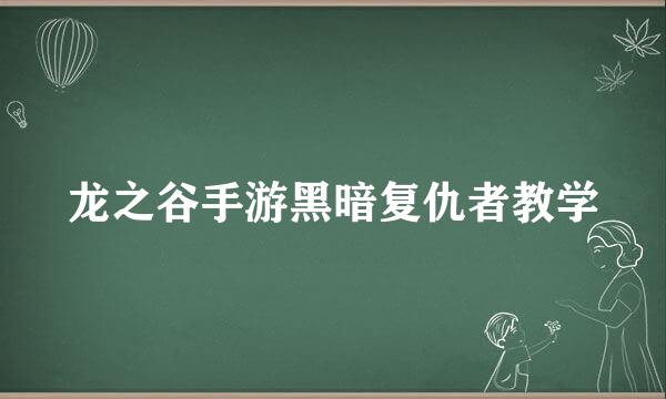 龙之谷手游黑暗复仇者教学