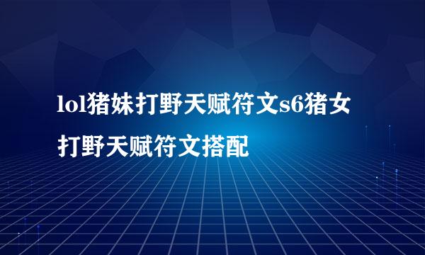lol猪妹打野天赋符文s6猪女打野天赋符文搭配