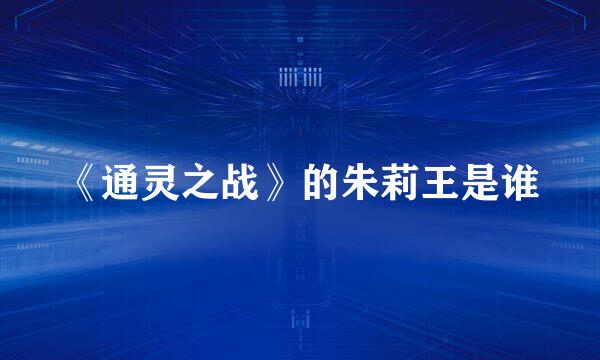 《通灵之战》的朱莉王是谁