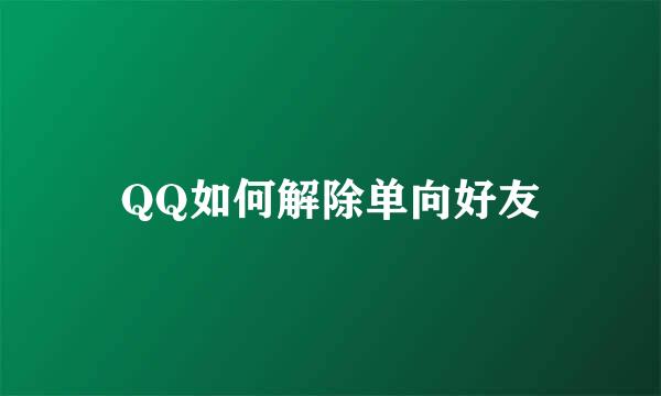 QQ如何解除单向好友