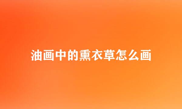 油画中的熏衣草怎么画