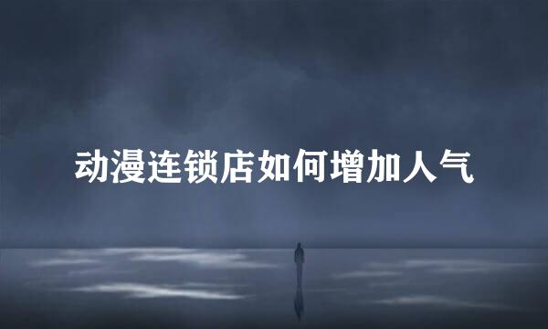 动漫连锁店如何增加人气