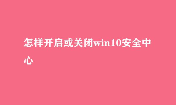 怎样开启或关闭win10安全中心