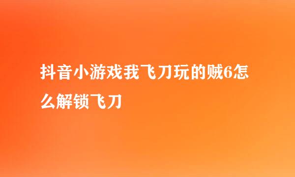 抖音小游戏我飞刀玩的贼6怎么解锁飞刀