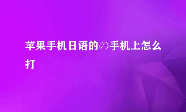 苹果手机日语的の手机上怎么打