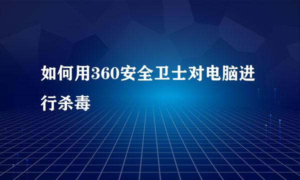 如何用360安全卫士对电脑进行杀毒