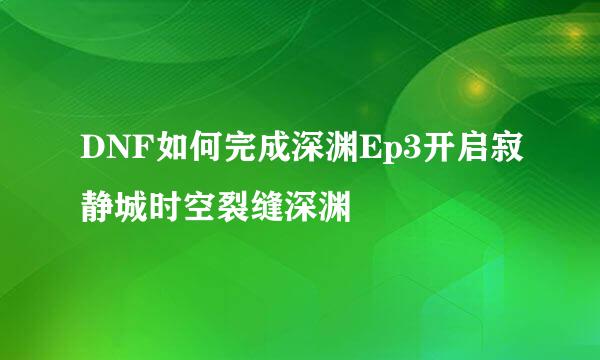 DNF如何完成深渊Ep3开启寂静城时空裂缝深渊